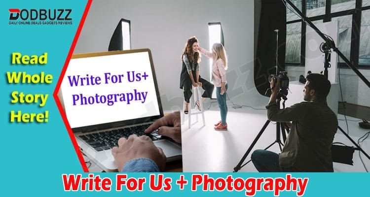 Write For Us + Photography – Know Process To Contact Us!