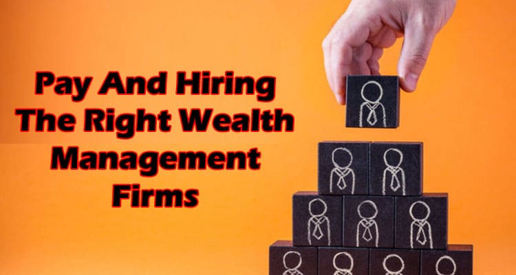 Pay And Hiring The Right Wealth Management Firms 2021