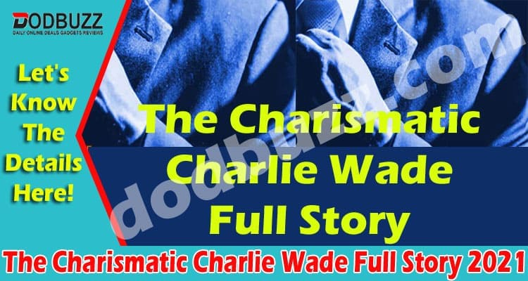 The Charismatic Charlie Wade Full Story (May) Details!