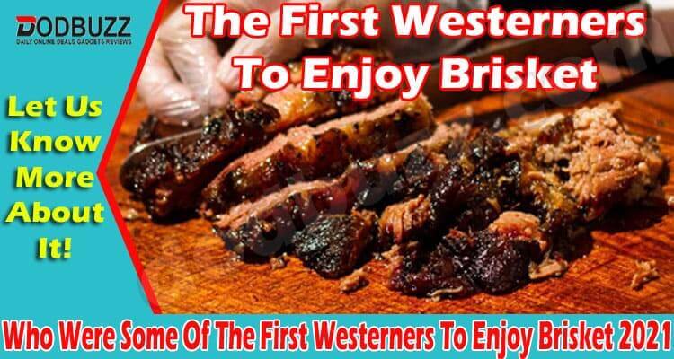 Who Were Some Of The First Westerners To Enjoy Brisket 2021