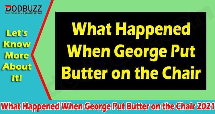 Latest News George Put Butter on the Chair