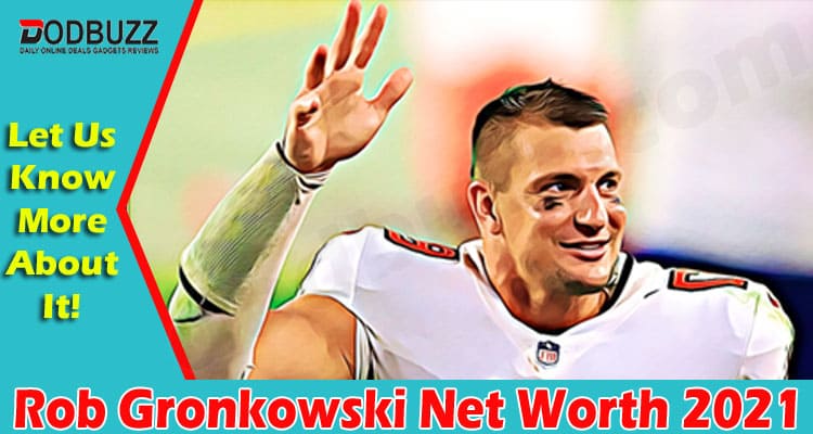 Rob Gronkowski Net Worth 2021 (Sep) Check All Facts Here