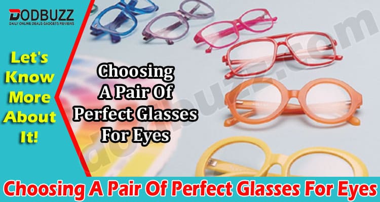 2022 Tips For Choosing A Pair Of Perfect Glasses For Eyes