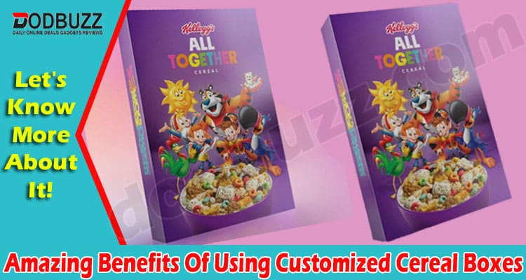 Amazing Benefits Of Using Customized Cereal Boxes