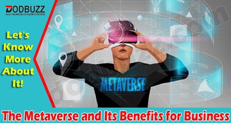 The Metaverse and Its Benefits for Business  