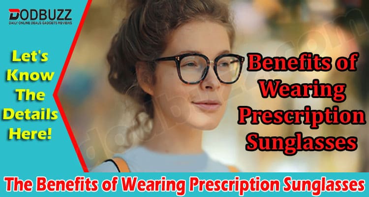 The Benefits of Wearing Prescription Sunglasses 