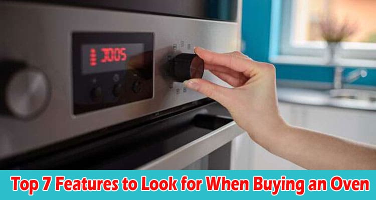 Top 7 Features to Look for When Buying an Oven
