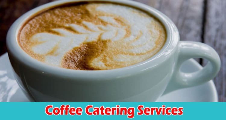 Considerations Before Using Any Coffee Catering Services