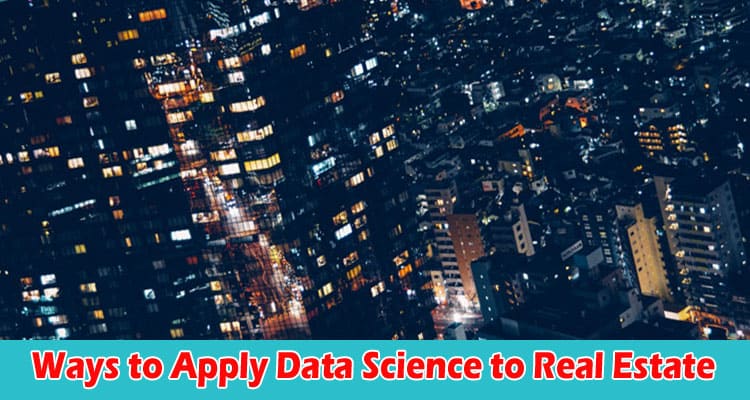 Ways to Apply Data Science to Real Estate