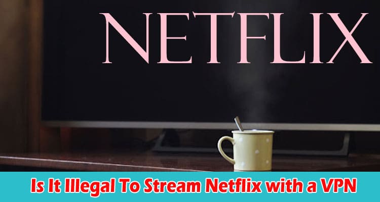 Is It Illegal To Stream Netflix with a VPN