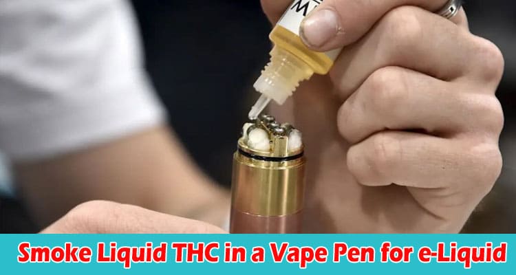 Can you Smoke Liquid THC in a Vape Pen for e-Liquid