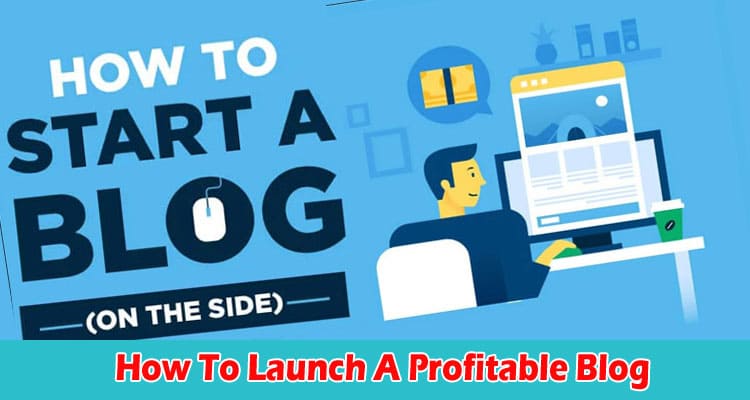 Complete Information How To Launch A Profitable Blog
