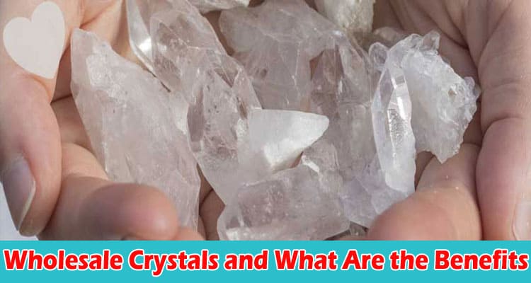 Where To Buy Wholesale Crystals and What Are the Benefits