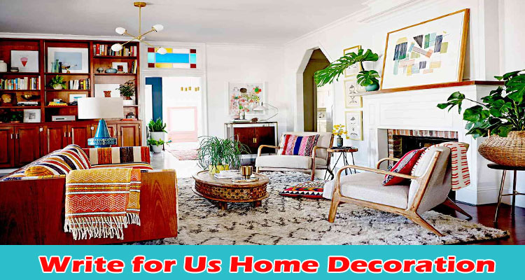 Write For Us Home Decoration- Learn About Latest Rules!