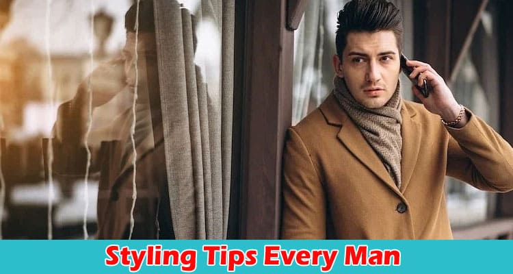 Complete Information About Six Styling Tips Every Man Should Know