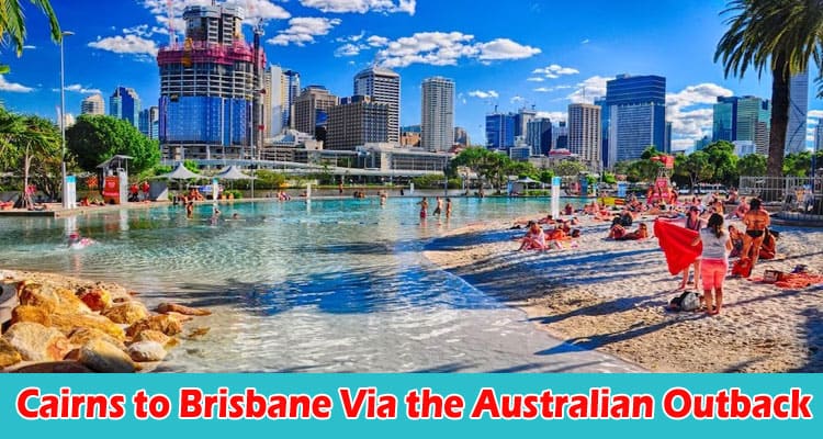 Complete Information Cairns to Brisbane Via the Australian Outback