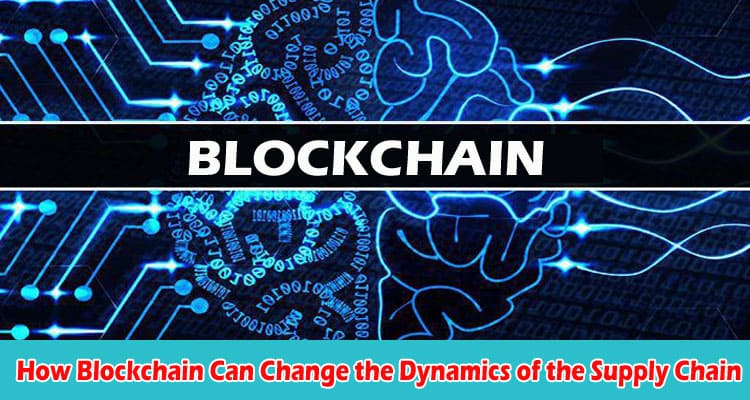 How Blockchain Can Change the Dynamics of the Supply Chain