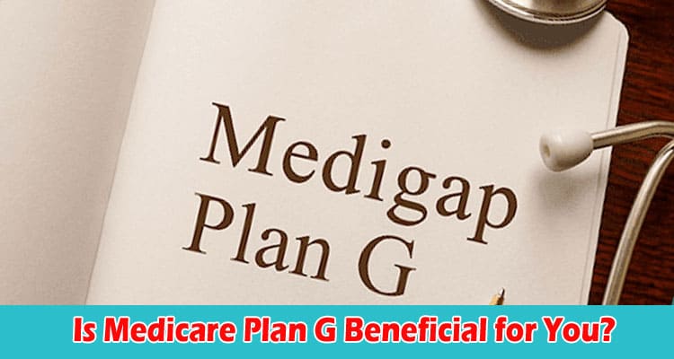 Is Medicare Plan G Beneficial for You