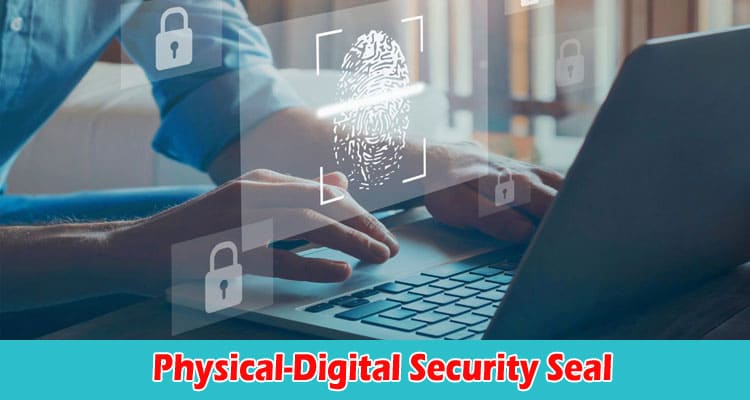 Top 3 Ways To Create a Physical-Digital Security Seal That Will Make You More Secure