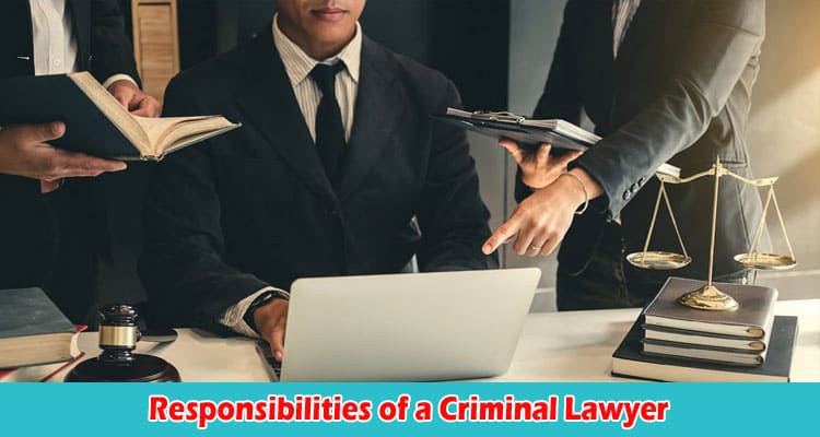 Understanding the Roles and Responsibilities of a Criminal Lawyer