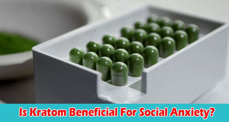 complete information Is Kratom Beneficial For Social Anxiety