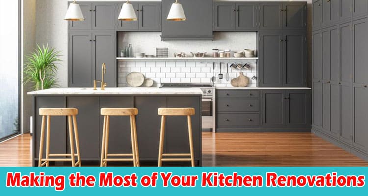 How Making the Most of Your Kitchen Renovations