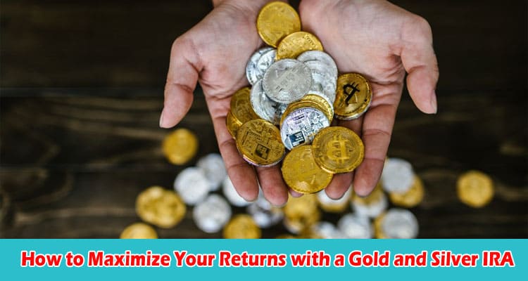 How to Maximize Your Returns with a Gold and Silver IRA