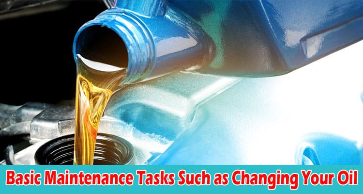 How to Perform Basic Maintenance Tasks Such as Changing Your Oil