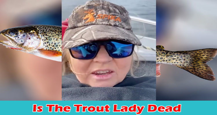 Latest News Is The Trout Lady Dead