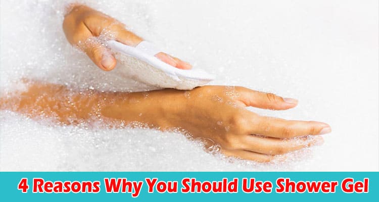 Top 4 Reasons Why You Should Use Shower Gel