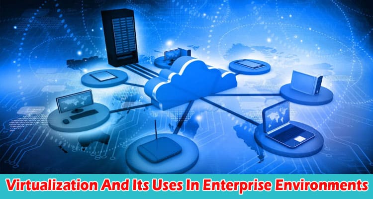 Virtualization And Its Uses In Enterprise Environments 