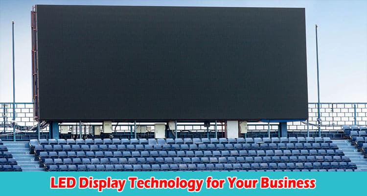 Benefits of LED Display Technology for Your Business