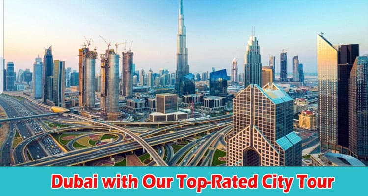 Discover the Wonders of Dubai with Our Top-Rated City Tour