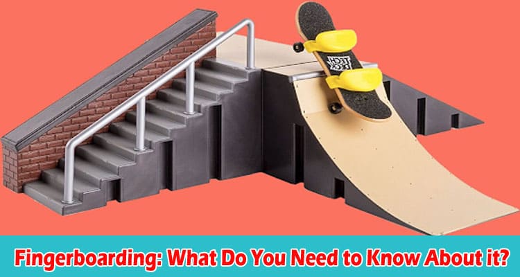 Fingerboarding What Do You Need to Know About it