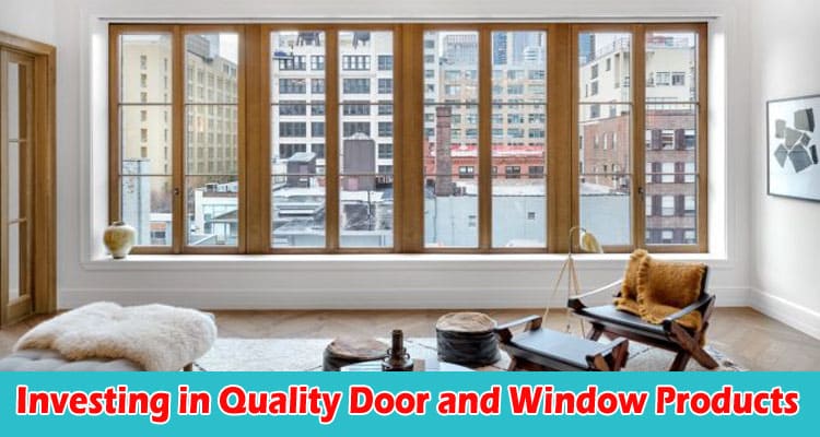 The Advantages of Investing in Quality Door and Window Products