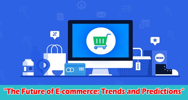 The Future of E-commerce Trends and Predictions