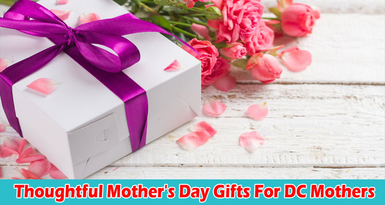 Thoughtful Mother's Day Gifts For DC Mothers