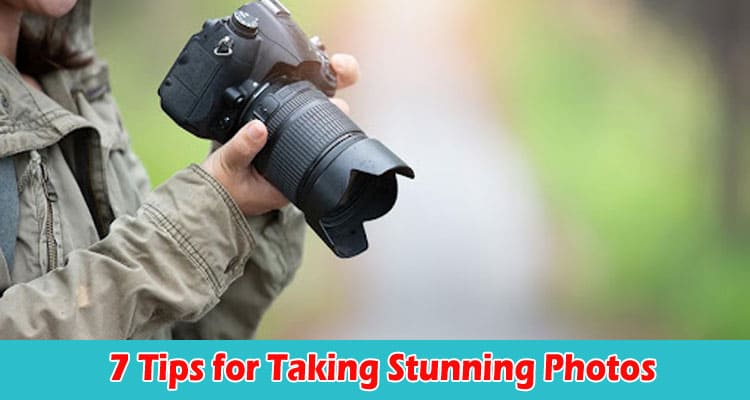 Top 7 Tips for Taking Stunning Photos
