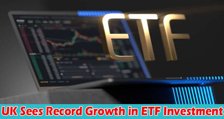 Complete Information About UK Sees Record Growth in ETF Investment - What Are They and How to Invest