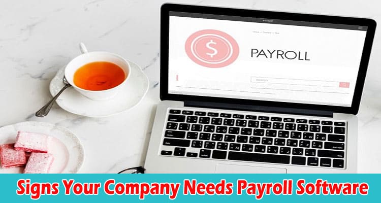 Complete Information Signs Your Company Needs Payroll Software