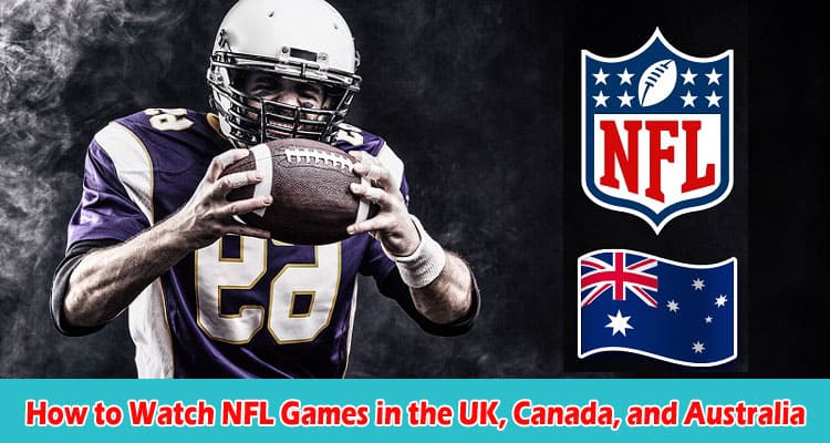 How to Watch NFL Games in the UK, Canada, and Australia