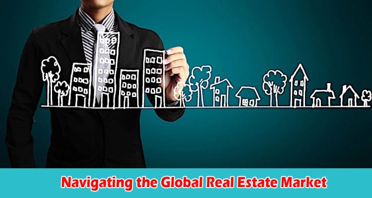 Navigating the Global Real Estate Market Strategies for Long-Distance Investing