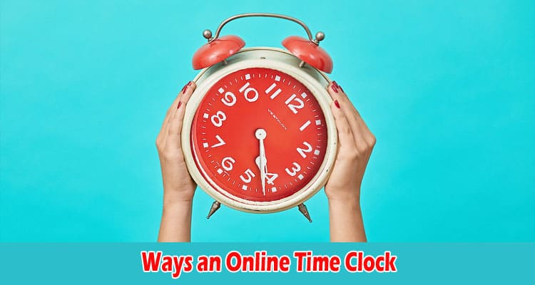 Ways an Online Time Clock Can Help You Manage Remote Workers More Effectively