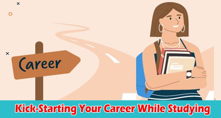 A Guide To Kick-Starting Your Career While Studying