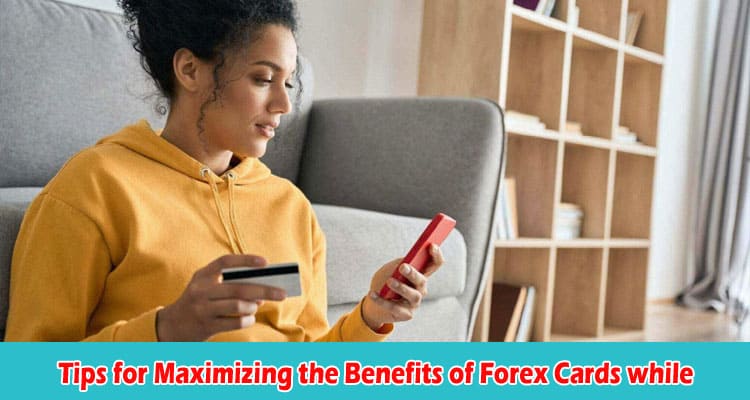 Best Tips for Maximizing the Benefits of Forex Cards while