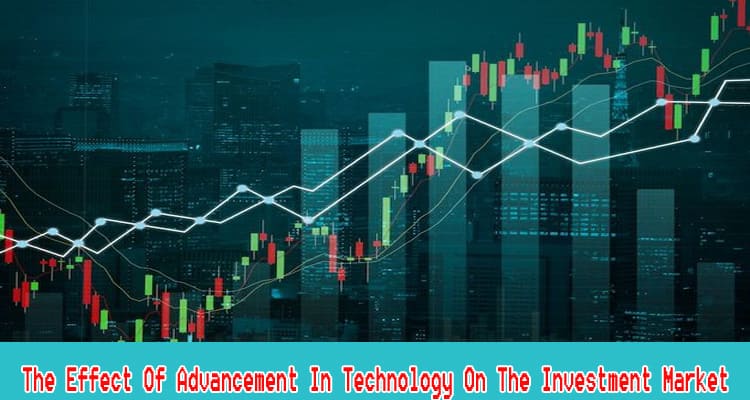 Complete The Effect Of Advancement In Technology On The Investment Market