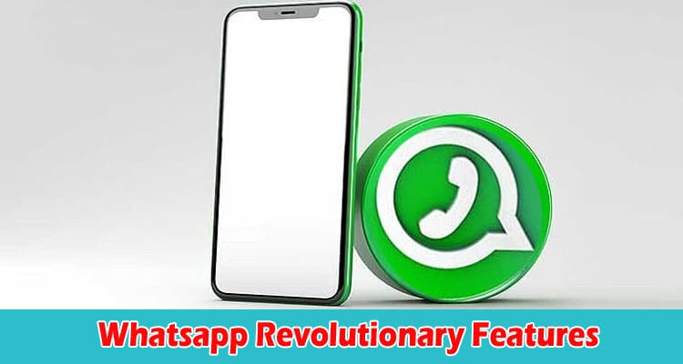 Empowering Communication With Whatsapp Revolutionary Features