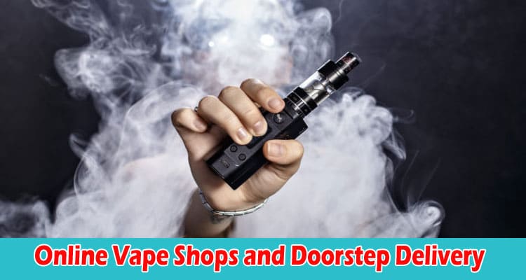 Exploring the World of Online Vape Shops and Doorstep Delivery