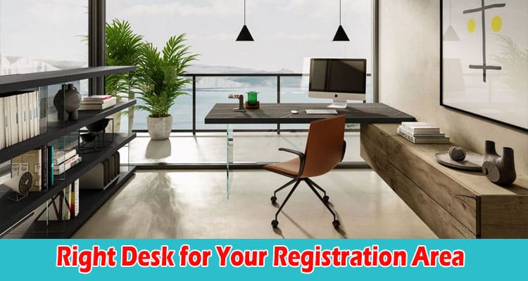 How to Choosing the Right Desk for Your Registration Area
