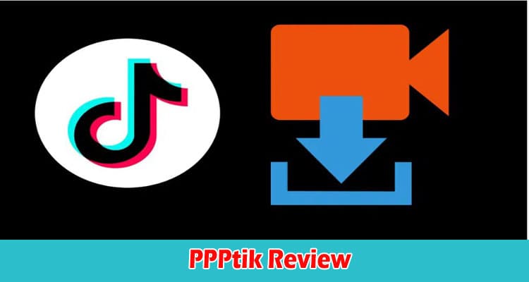 PPPtik Review Is It the Best TikTok Downloader